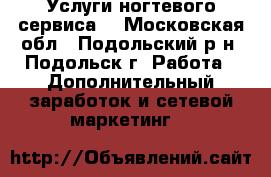 Услуги ногтевого сервиса. - Московская обл., Подольский р-н, Подольск г. Работа » Дополнительный заработок и сетевой маркетинг   